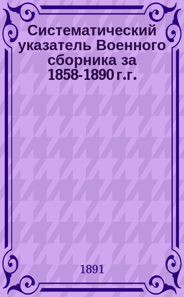 Систематический указатель Военного сборника за 1858-1890 г.г.