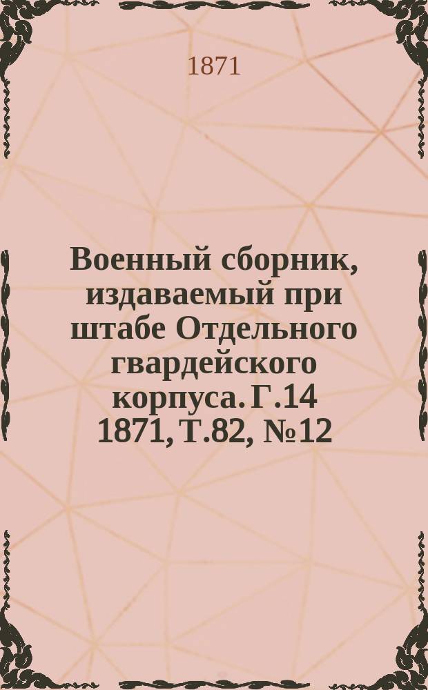 Военный сборник, издаваемый при штабе Отдельного гвардейского корпуса. Г.14 1871, Т.82, №12