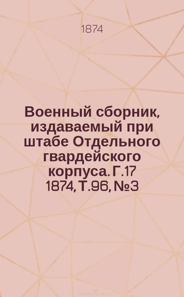 Военный сборник, издаваемый при штабе Отдельного гвардейского корпуса. Г.17 1874, Т.96, №3