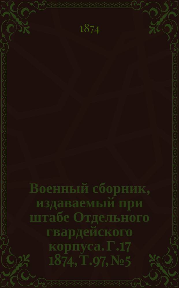 Военный сборник, издаваемый при штабе Отдельного гвардейского корпуса. Г.17 1874, Т.97, №5