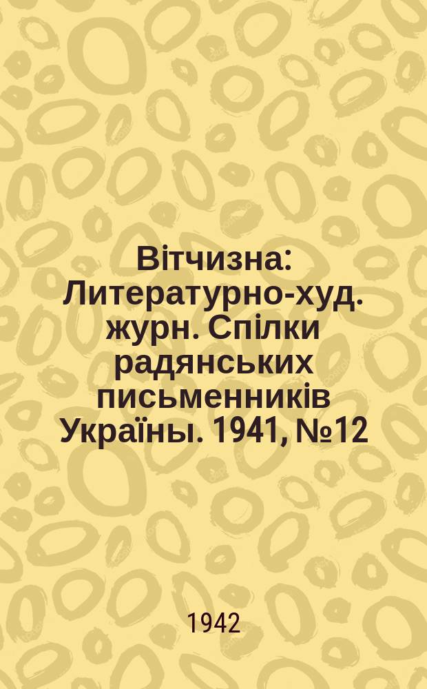 Вiтчизна : Литературно-худ. журн. Спiлки радянських письменникiв Украïны. 1941, №12/14 : 1942, №12/14