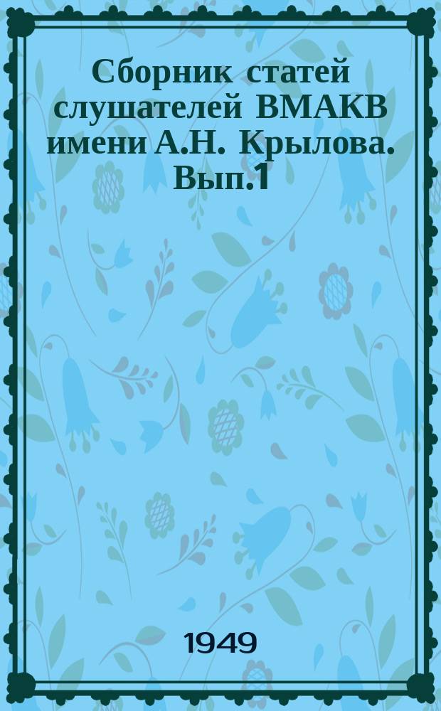 Сборник статей слушателей ВМАКВ имени А.Н. Крылова. [Вып.1] : Сборник докладов на I Научно-технической конференции слушателей Академии