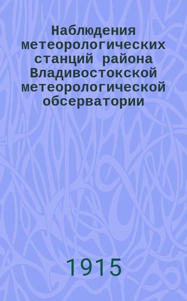 Наблюдения метеорологических станций района Владивостокской метеорологической обсерватории. 1914, Вып.2 : ([Наблюдения] над атмосферными осадками, грозами, вскрытием и замерзанием и над снеговым покровом)