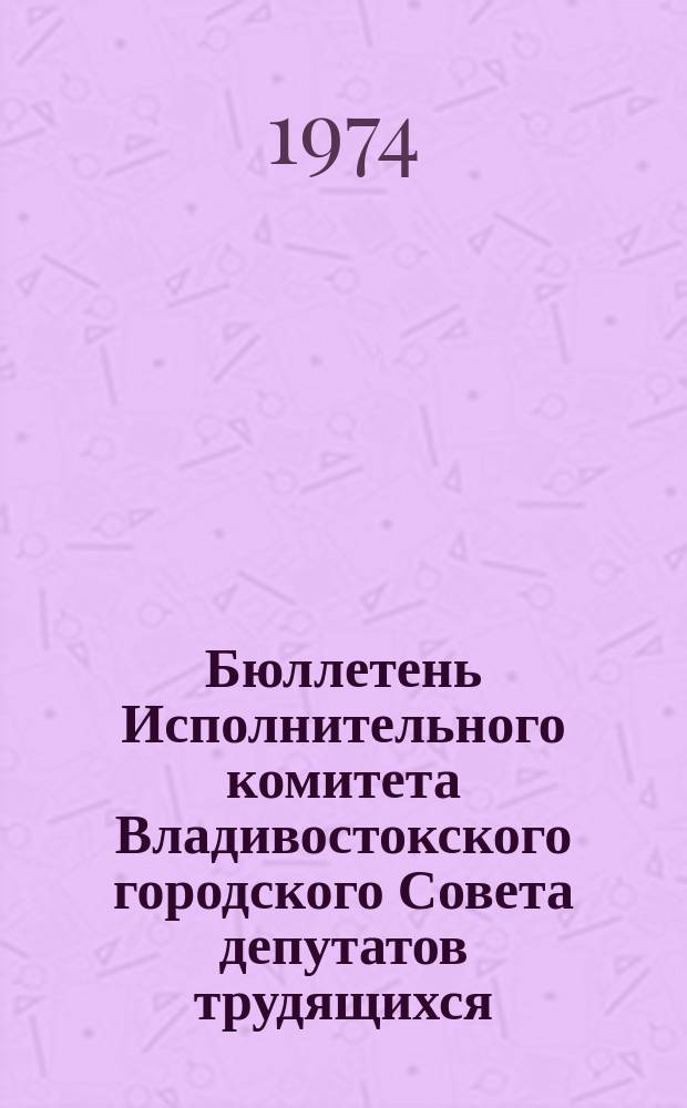 Бюллетень Исполнительного комитета Владивостокского городского Совета депутатов трудящихся