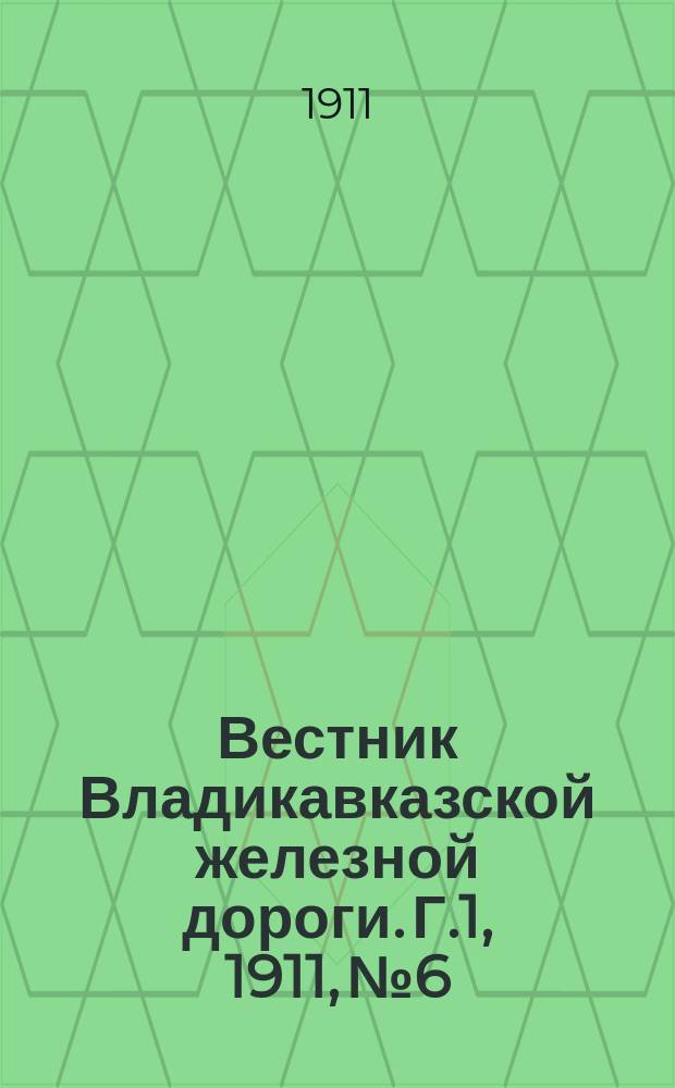 Вестник Владикавказской железной дороги. Г.1, 1911, №6
