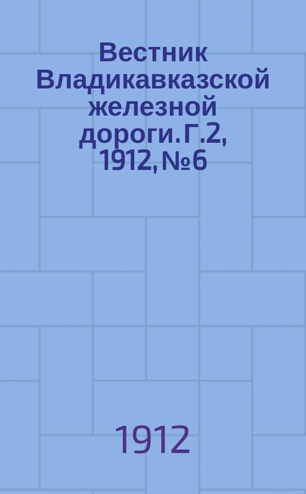 Вестник Владикавказской железной дороги. Г.2, 1912, №6/7