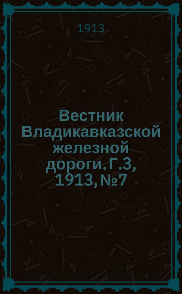 Вестник Владикавказской железной дороги. Г.3, 1913, №7/8