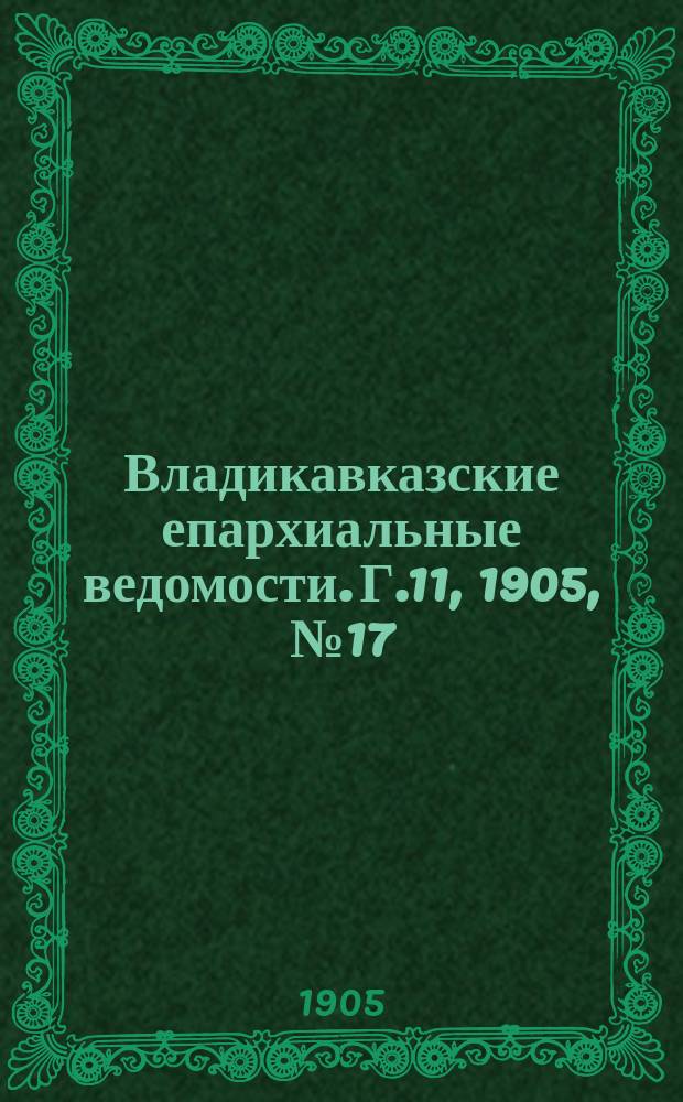 Владикавказские епархиальные ведомости. Г.11, 1905, №17/18
