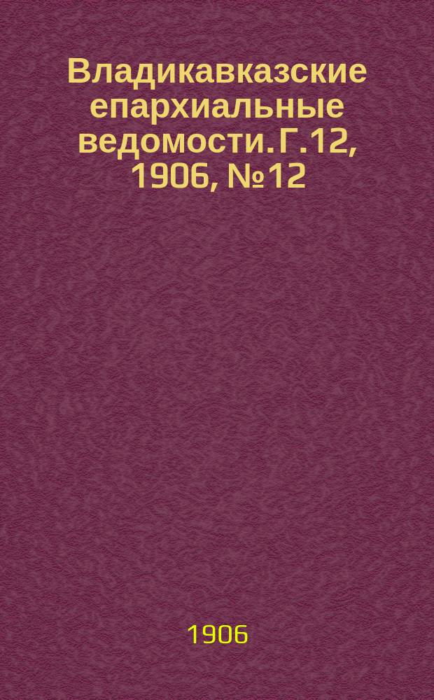 Владикавказские епархиальные ведомости. Г.12, 1906, №12/13