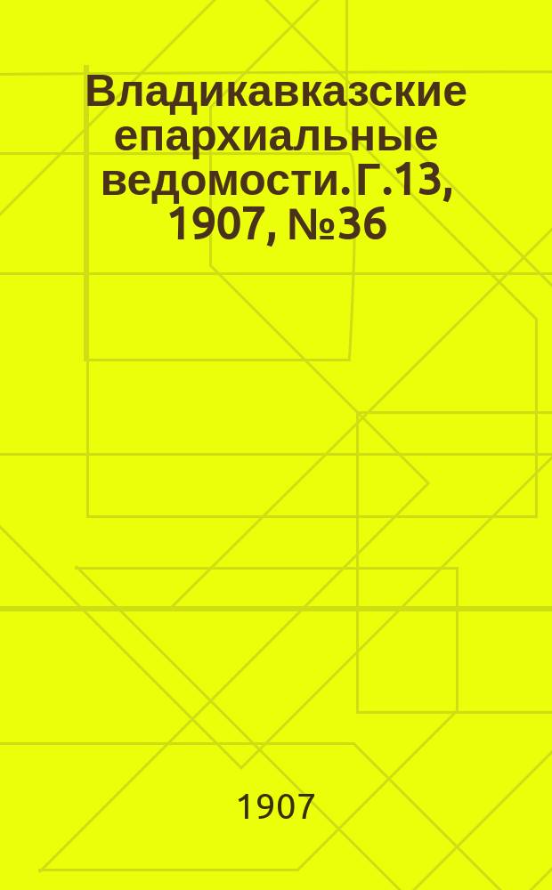 Владикавказские епархиальные ведомости. Г.13, 1907, №36