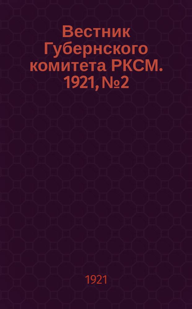 Вестник Губернского комитета РКСМ. 1921, №2