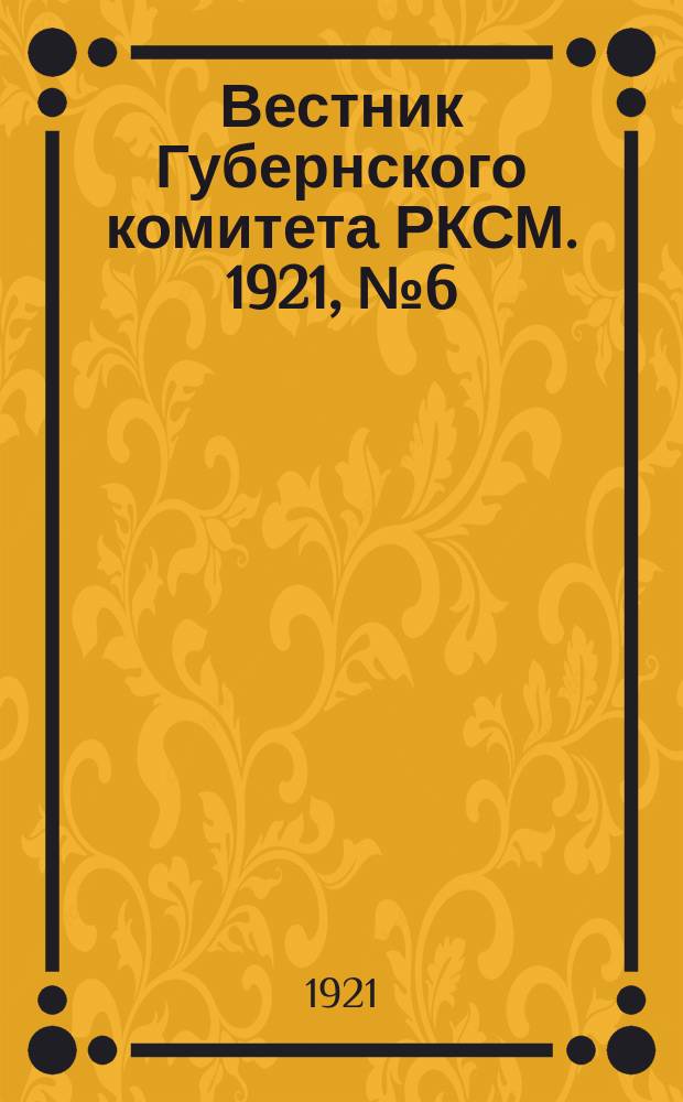 Вестник Губернского комитета РКСМ. 1921, №6(авг.)