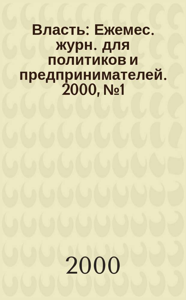 Власть : Ежемес. журн. для политиков и предпринимателей. 2000, №1