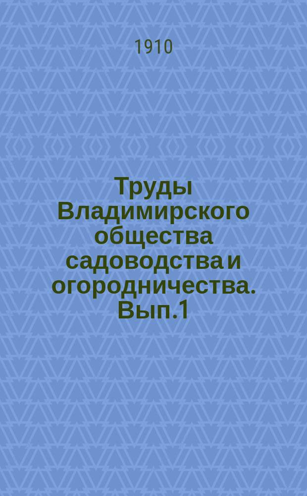 Труды Владимирского общества садоводства и огородничества. Вып.1 : Приемы разведения и ухода за некоторыми растениями в крестьянских садах Владимирской губернии