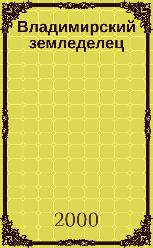 Владимирский земледелец : Двухнед. журн., изд. Владимирским губ. с.х. о-вом. 2000, №1(23)