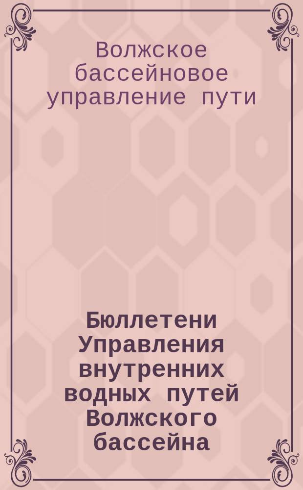 Бюллетени Управления внутренних водных путей Волжского бассейна : Еженед. изд. Упр. ВВПВБ