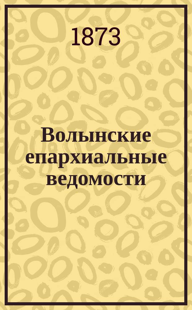 Волынские епархиальные ведомости : Еженед. журнал. 1873, №1