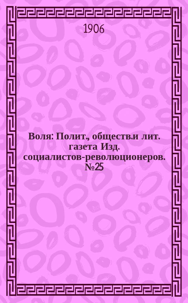 Воля : Полит., обществ.и лит. газета Изд. социалистов-революционеров. №25