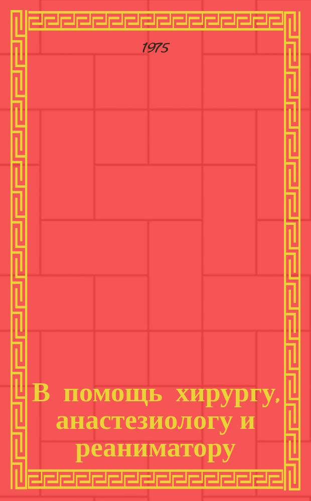 В помощь хирургу, анастезиологу и реаниматору : Рек. аннот. указ. отеч. и зарубеж. книг