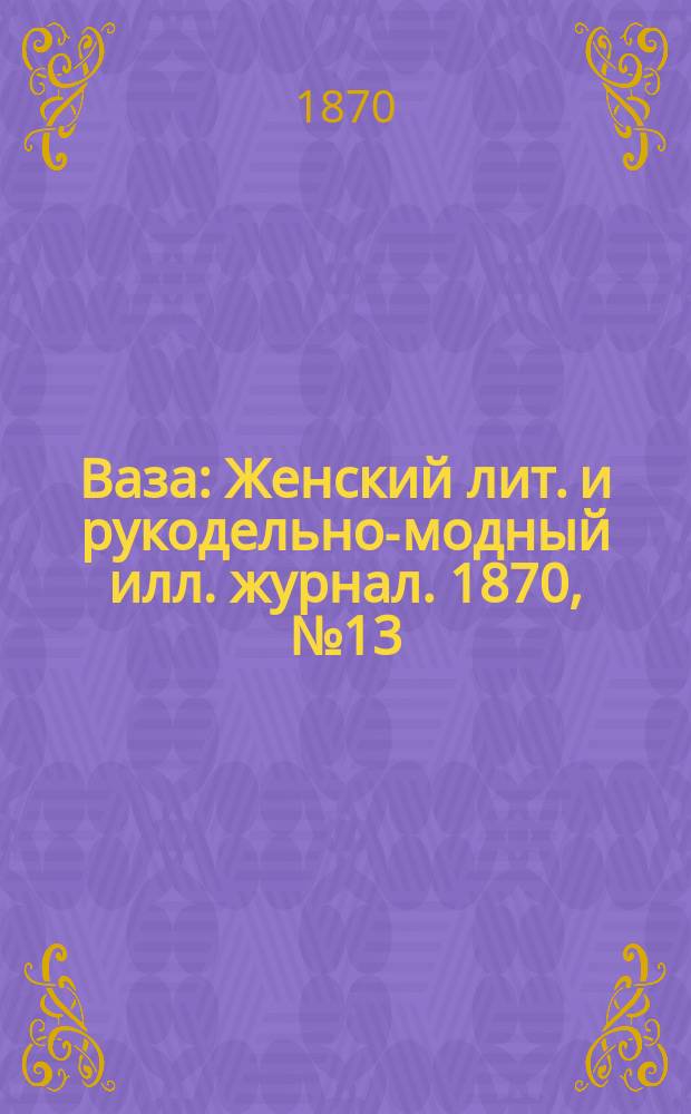 Ваза : Женский лит. и рукодельно-модный илл. журнал. 1870, №13