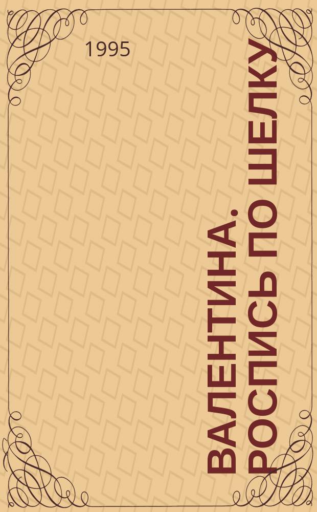 Валентина. Роспись по шелку : Лиценз. журн. изд. дома "ОВА-Пресс": Рус. версия