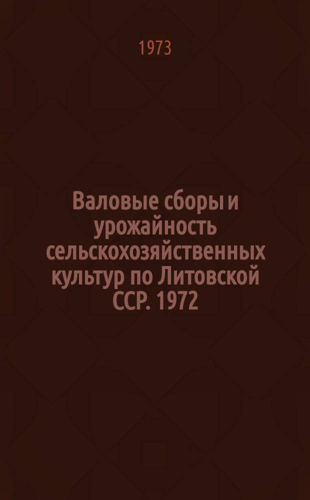 Валовые сборы и урожайность сельскохозяйственных культур по Литовской ССР. 1972 (окончательные данные)