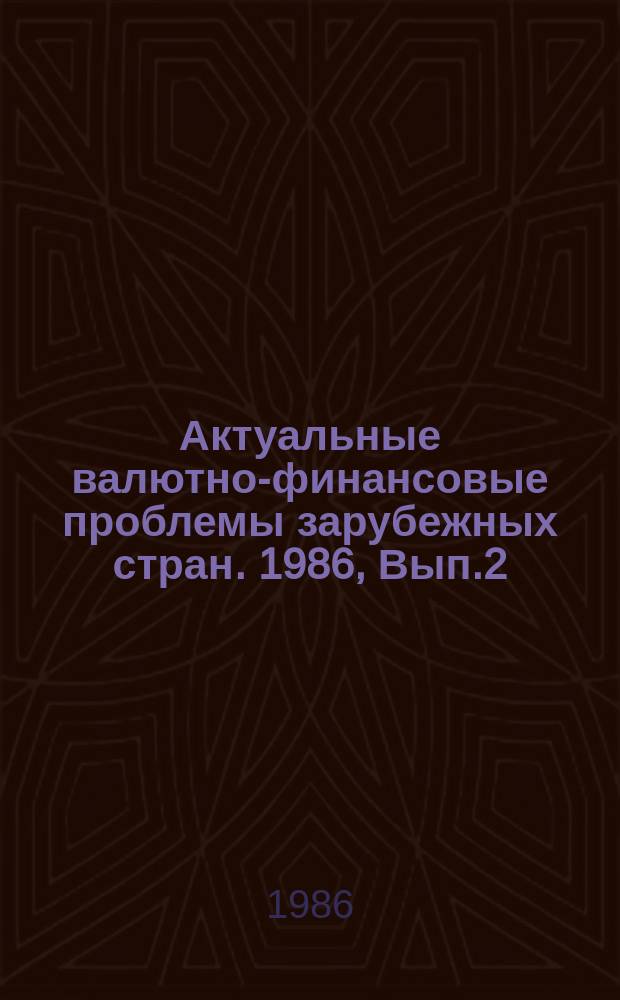 Актуальные валютно-финансовые проблемы зарубежных стран. 1986, Вып.2(11)