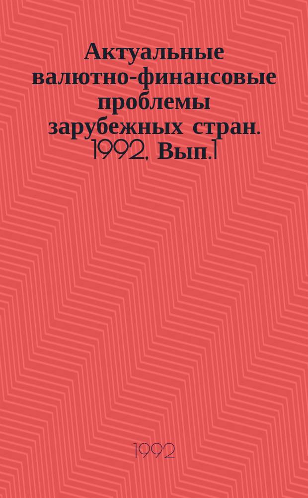 Актуальные валютно-финансовые проблемы зарубежных стран. 1992, Вып.1
