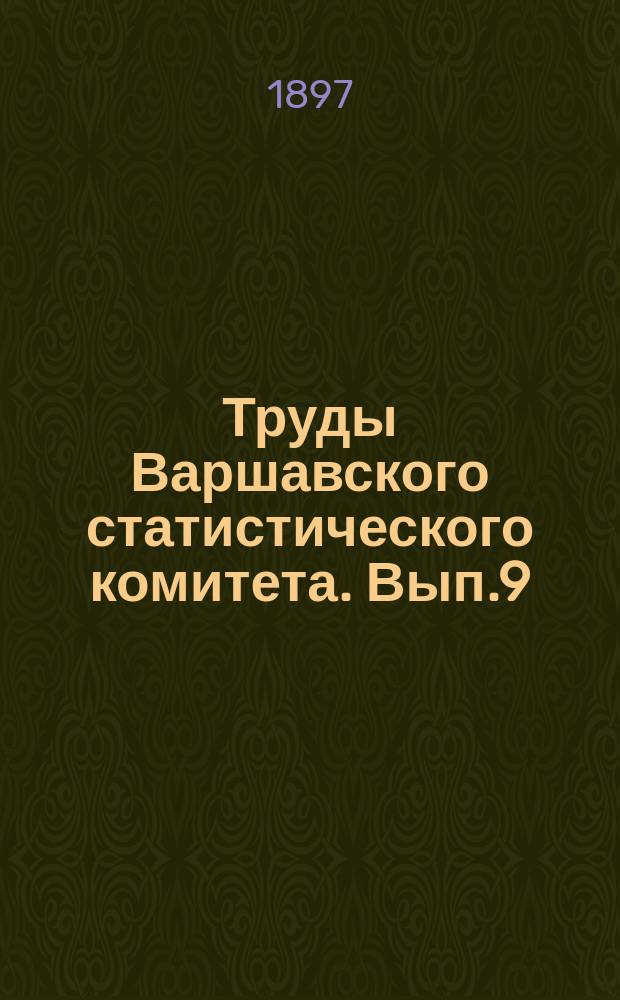 Труды Варшавского статистического комитета. Вып.9 : Сравнительная статистика заработков и продовольствия сельского населения в десяти губерниях Царства Польского