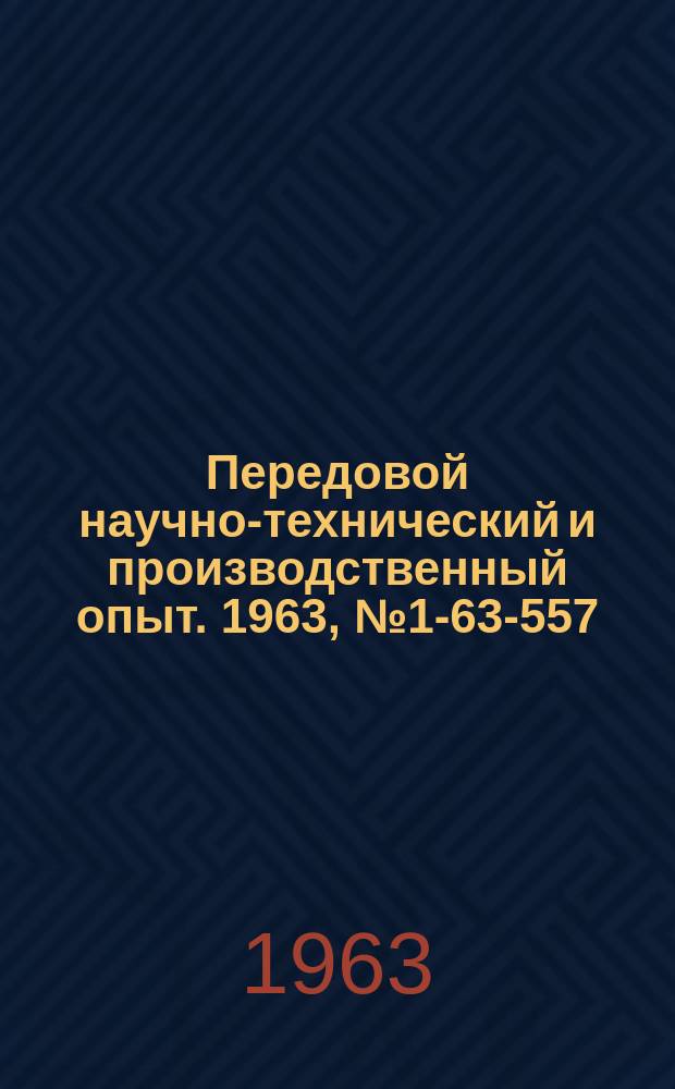 Передовой научно-технический и производственный опыт. 1963, №1-63-557 : Литье по выплавляемым моделям и в оболочковые формы