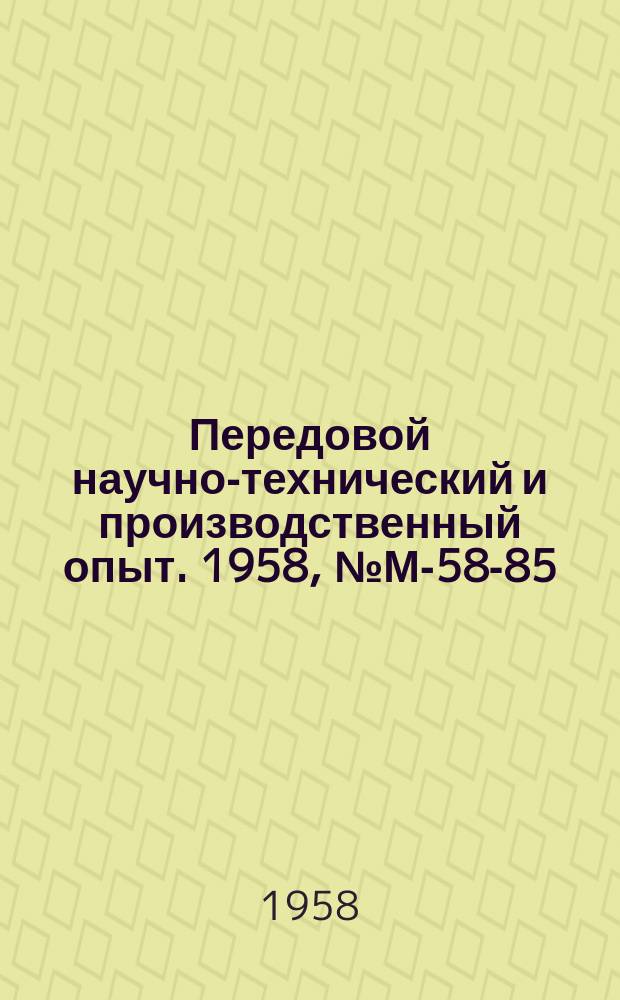 Передовой научно-технический и производственный опыт. 1958, №М-58-85