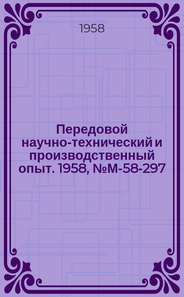 Передовой научно-технический и производственный опыт. 1958, №М-58-297
