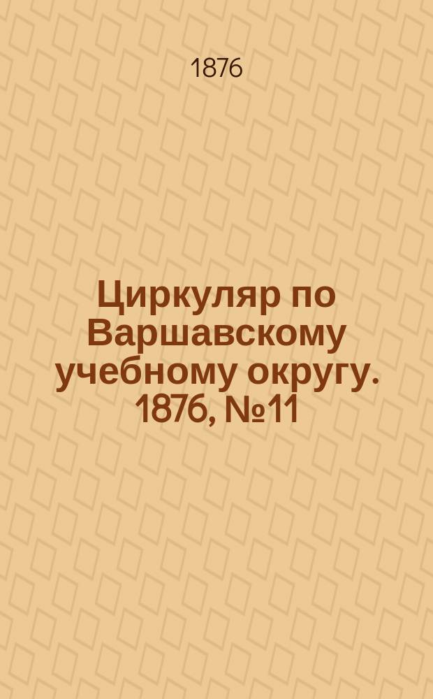 Циркуляр по Варшавскому учебному округу. 1876, №11