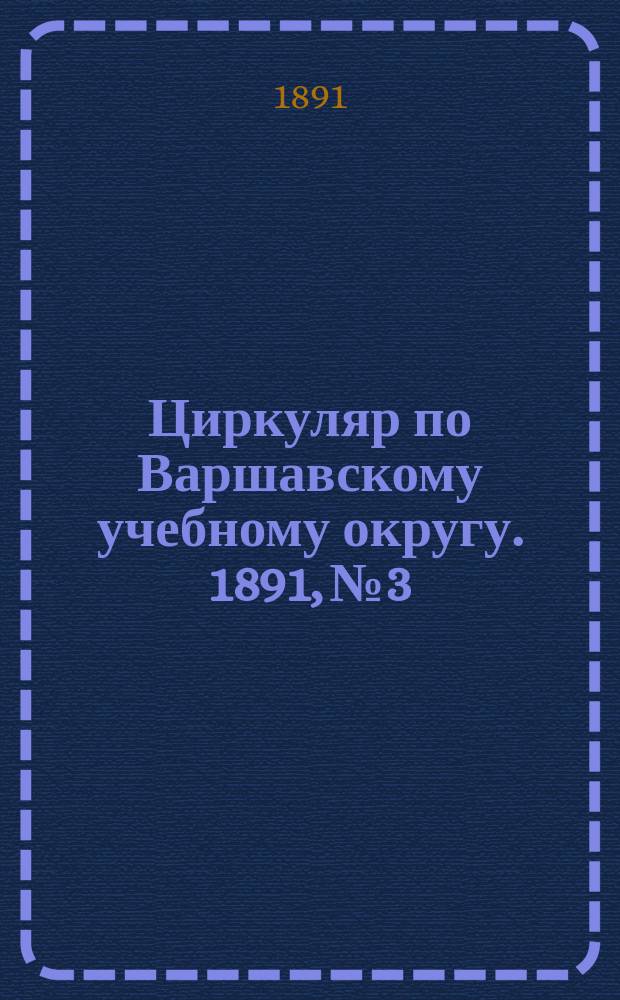 Циркуляр по Варшавскому учебному округу. 1891, №3