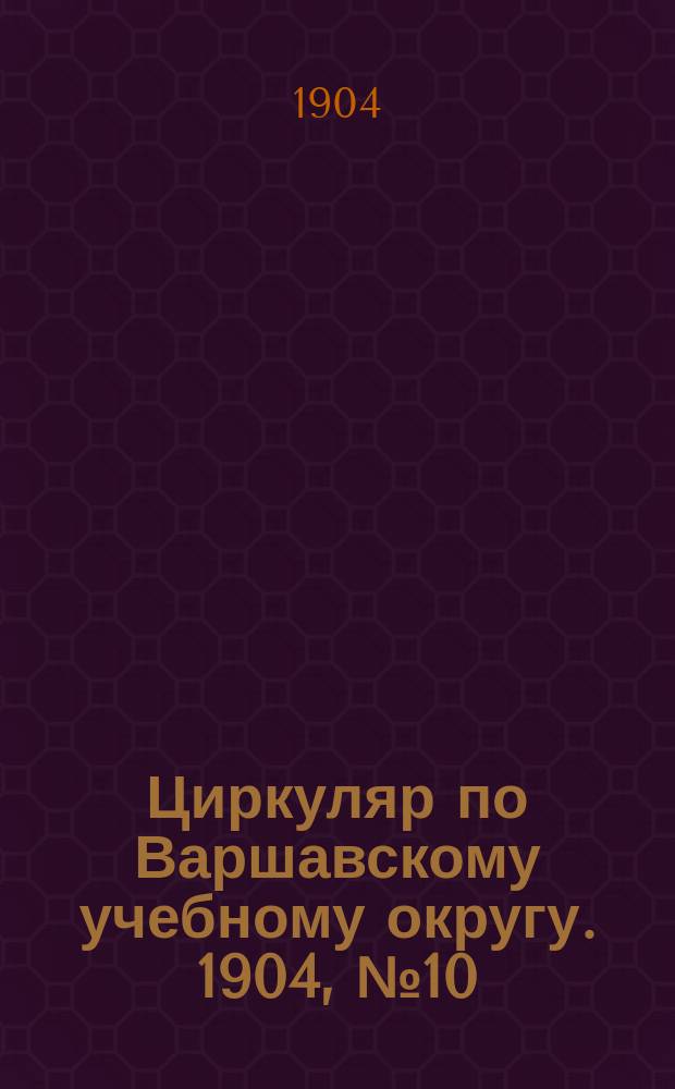 Циркуляр по Варшавскому учебному округу. 1904, №10
