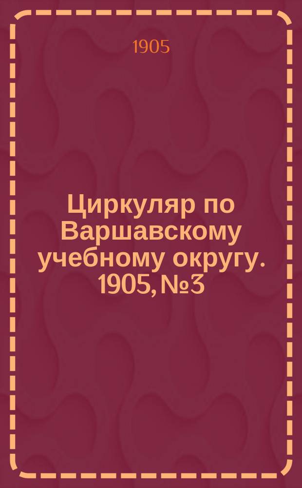 Циркуляр по Варшавскому учебному округу. 1905, №3