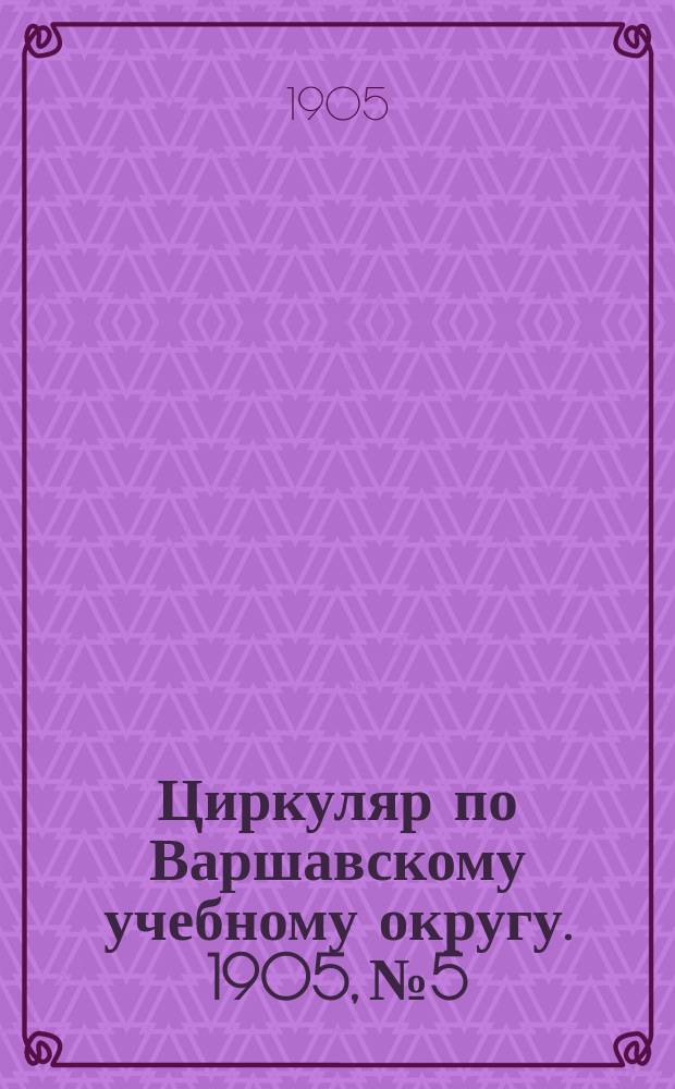 Циркуляр по Варшавскому учебному округу. 1905, №5
