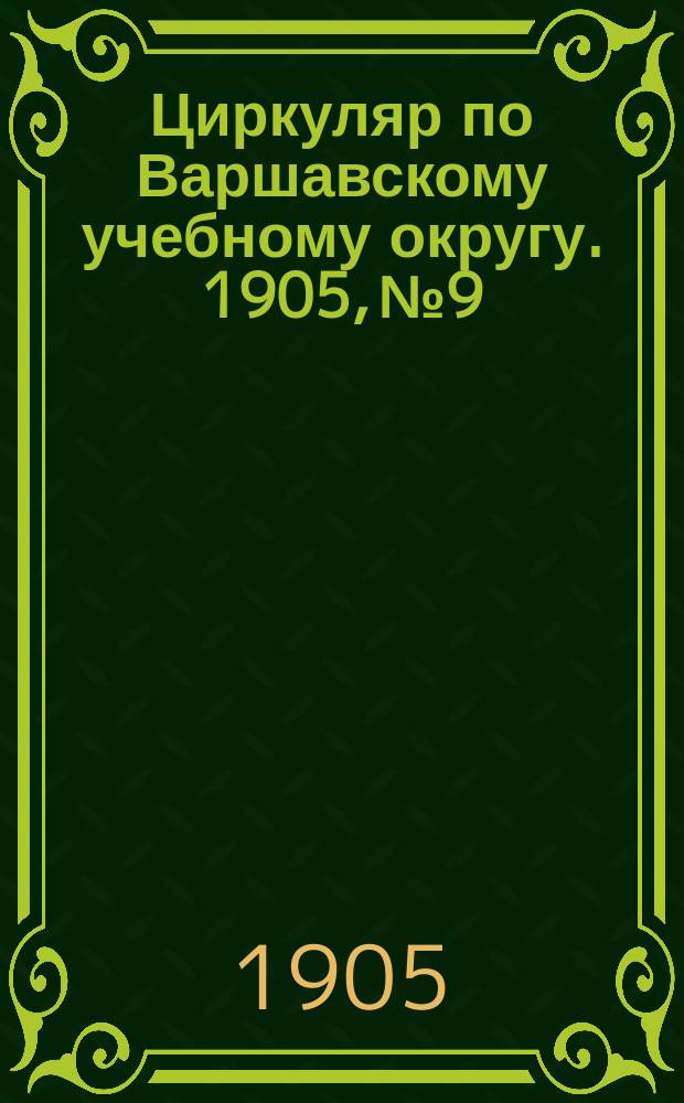 Циркуляр по Варшавскому учебному округу. 1905, №9