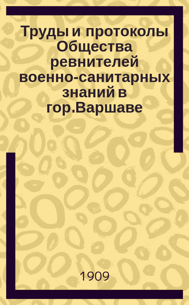 Труды и протоколы Общества ревнителей военно-санитарных знаний в гор.Варшаве