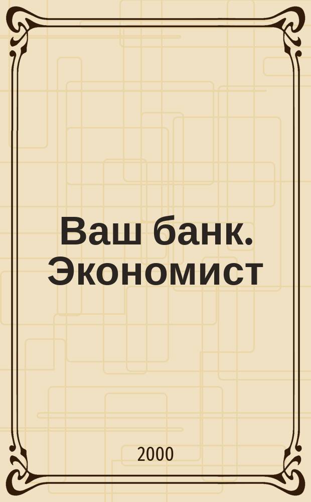 Ваш банк. Экономист : Ежемес. рос. деловой журн. 2000, № 9 (24)