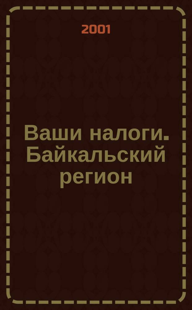 Ваши налоги. Байкальский регион : Регион. ежемес. консультац.-практ. журн. по вопр. налогового, бух. и управленч. учета