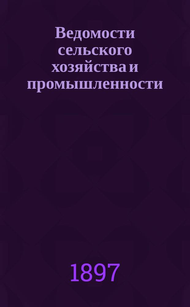 Ведомости сельского хозяйства и промышленности : Орган Южно-Русск. о-ва поощр. землед. и сельск. пром