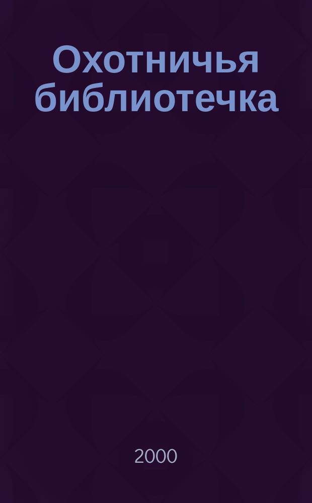 Охотничья библиотечка : Практ. прил. к альм. "Охотничьи просторы". 2000, Вып.6(54)