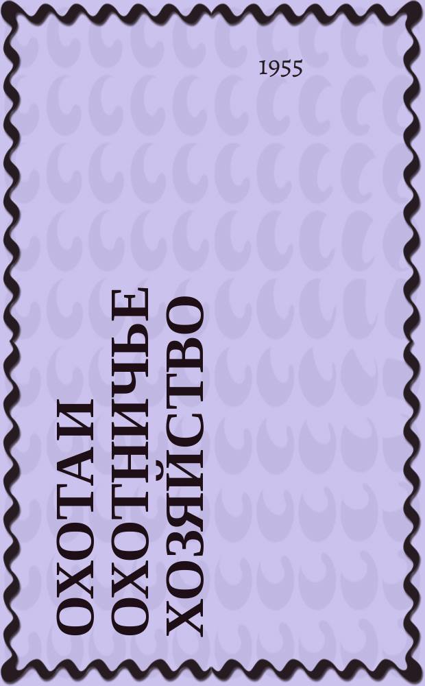 Охота и охотничье хозяйство : Ежемес. науч.-произв. журн. М-ва с. х. СССР