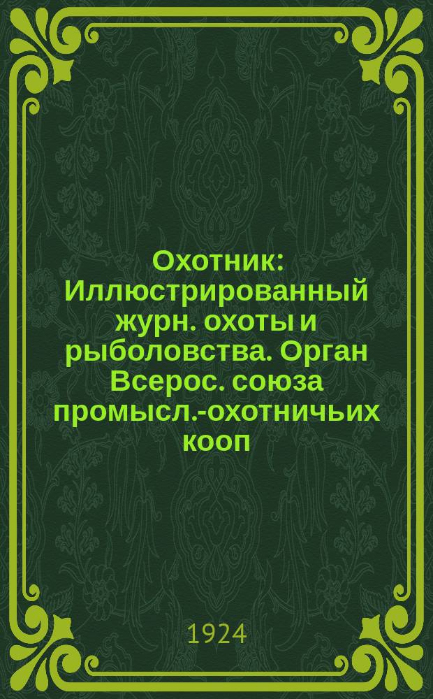 Охотник : Иллюстрированный журн. охоты и рыболовства. Орган Всерос. союза промысл.-охотничьих кооп. организации
