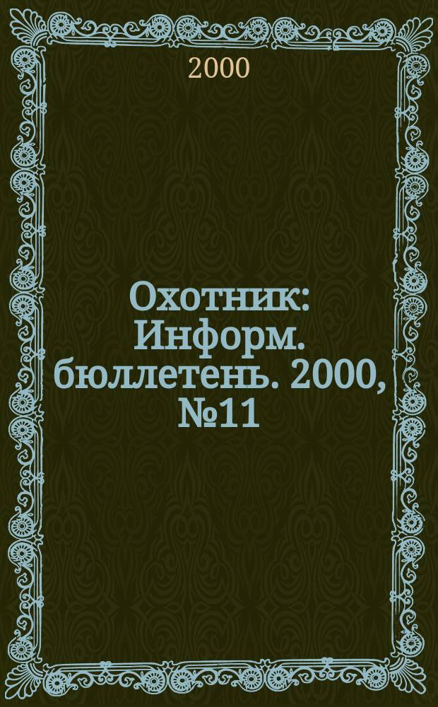 Охотник : Информ. бюллетень. 2000, №11