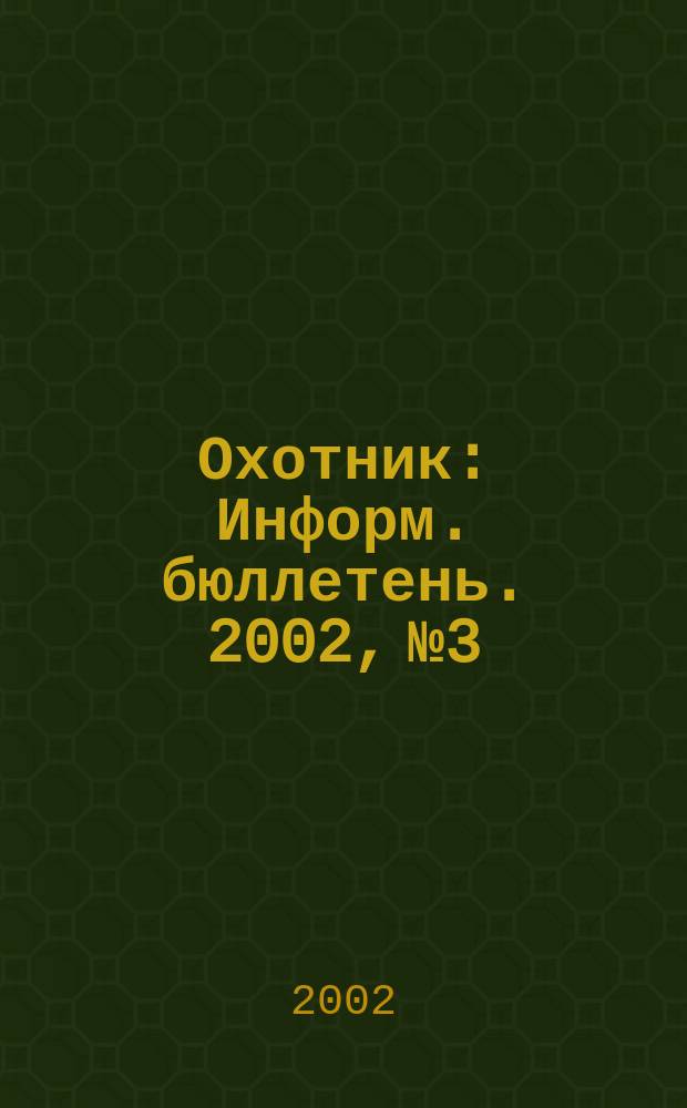 Охотник : Информ. бюллетень. 2002, №3