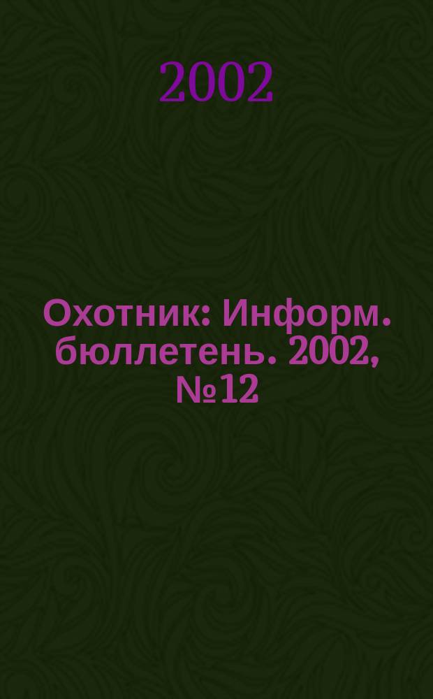 Охотник : Информ. бюллетень. 2002, №12