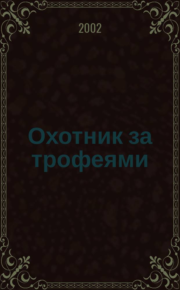 Охотник за трофеями : Ежемес. журн. для любителей охоты на крупную дичь, приключений и путешествий