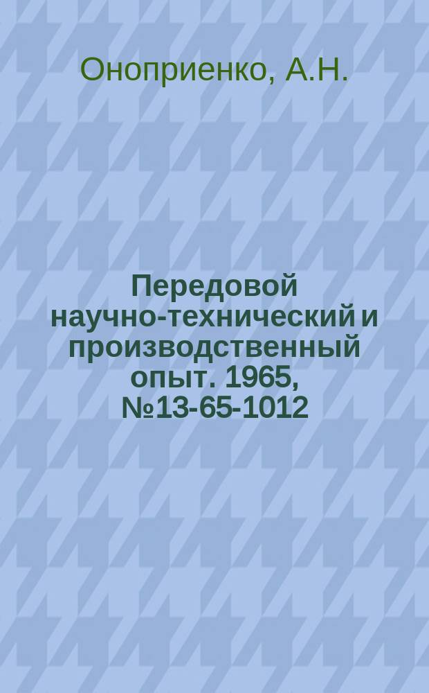 Передовой научно-технический и производственный опыт. 1965, №13-65-1012 : Внедрение системы бездефектного изготовления продукции и сдачи ее с первого предъявления на предприятиях Кузбасского экономического района